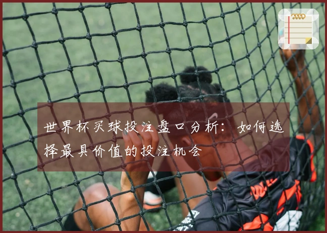 世界杯买球投注盘口分析：如何选择最具价值的投注机会