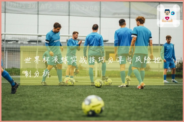 世界杯滚球实战技巧分享与风险控制分析
