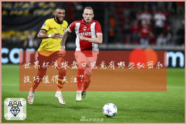 世界杯滚球盘口究竟有哪些秘密和技巧值得关注？