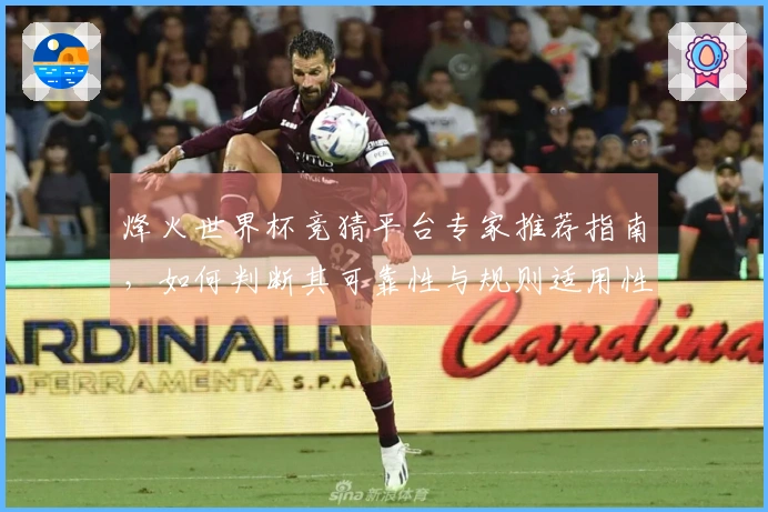 烽火世界杯竞猜平台专家推荐指南，如何判断其可靠性与规则适用性