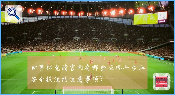 世界杯竞猜官网有哪些正规平台和安全投注的注意事项？